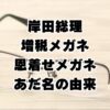 岸田総理のあだ名"増税メガネ"に"恩着せメガネ"が追加！名前の由来とは？