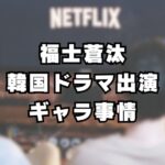 福士蒼汰 Netflix韓国ドラマ主演でギャラが大幅アップ？！