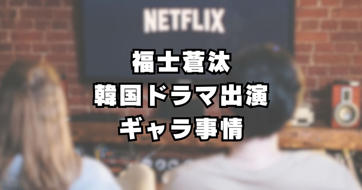 福士蒼汰 Netflix韓国ドラマ主演でギャラが大幅アップ？！