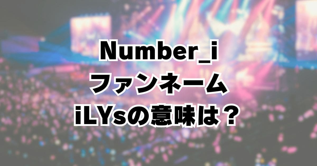 Number_iファンネームiLYs(アイリーズ)の意味や由来は？