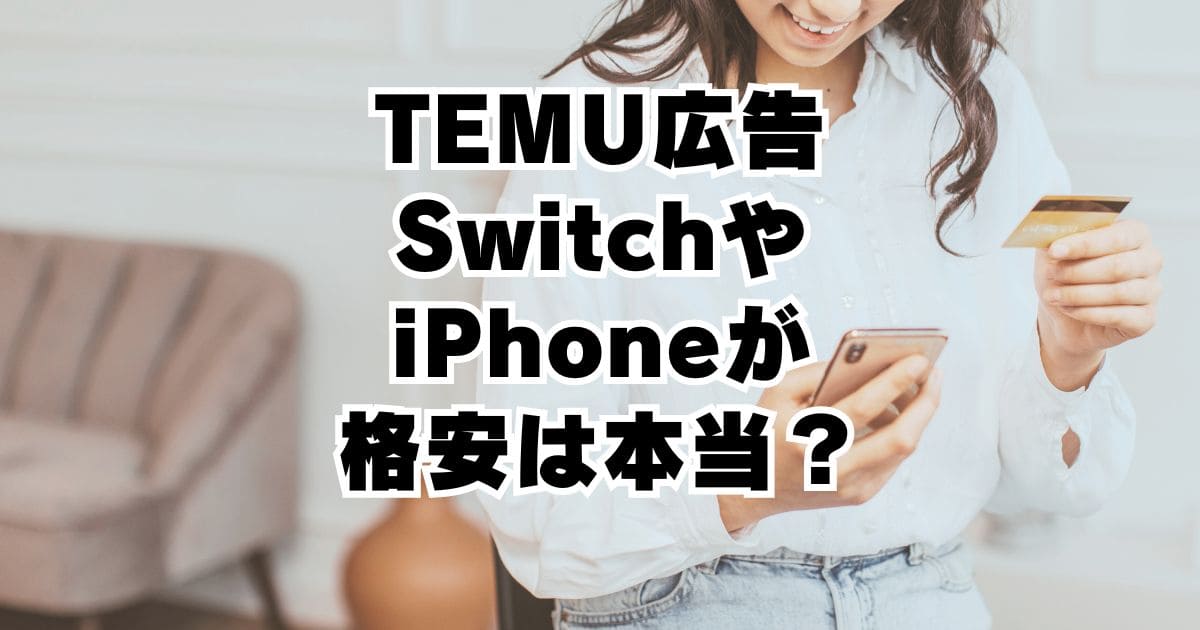 TEMU広告が怪しい！99円SwitchやiPhoneは本物が届くの？