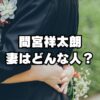 間宮祥太朗結婚！一般人嫁とは誰？目撃情報は？