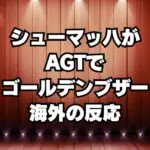 シューマッハがAGTでゴールデンブザー獲得！海外の反応「見る価値あった」