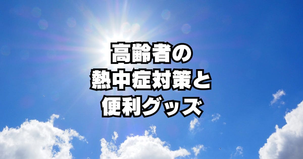 高齢者は熱中症警戒アラートに要注意！予防対策とグッズのおすすめ