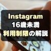 【インスタ規制】16歳未満アカウント制限はいつから？何が変わる？