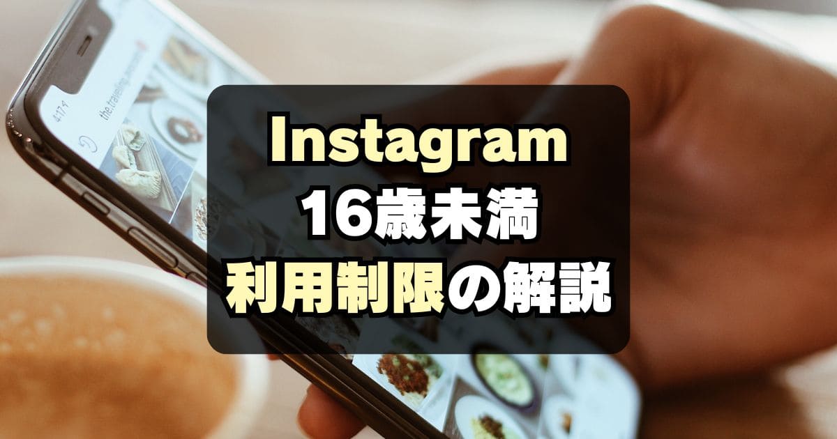 【インスタ規制】16歳未満アカウント制限はいつから？何が変わる？