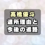 【なぜ】高橋優斗STARTO退所の理由は？退所後は俳優？TOBE？