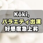 【印象激変】Kōki,しゃべくり007出演に「かわいい」「いい子」の声