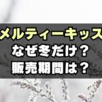 メルティーキッスなぜ冬限定？販売期間はいつからいつまで？新商品は？