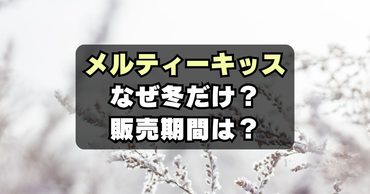 メルティーキッスなぜ冬限定？販売期間はいつからいつまで？新商品は？