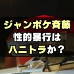 【疑惑】ジャンポケ斉藤慎二の性的暴行はハニトラ？かわいそう？