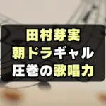 【おむすび】ギャル リサポン役田村芽実の歌唱力がすごい！