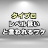 【なぜ？】タイプロ候補生のレベルが低いと言われる3つの理由