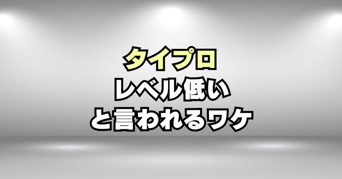 【なぜ？】タイプロ候補生のレベルが低いと言われる3つの理由