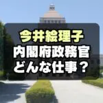 今井絵理子起用に「なんで？」内閣府政務官の役割や仕事内容とは？