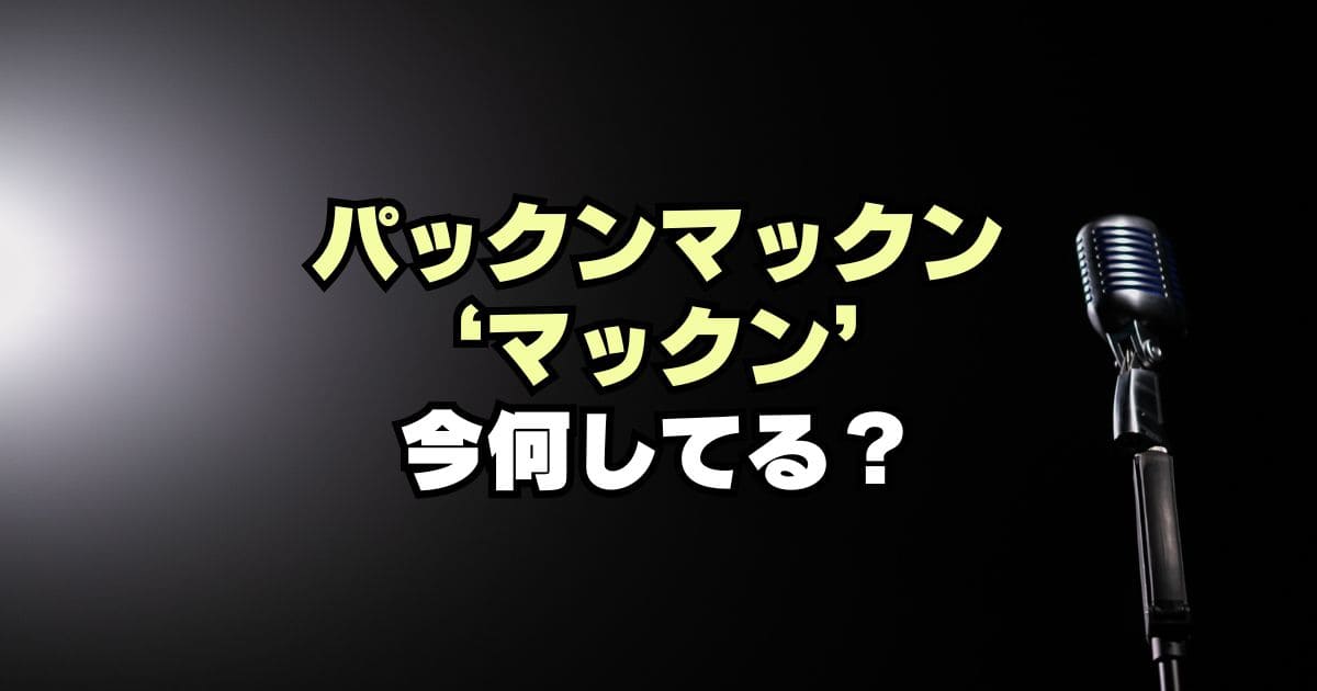 パックンマックンは解散した？マックンは現在何してる？