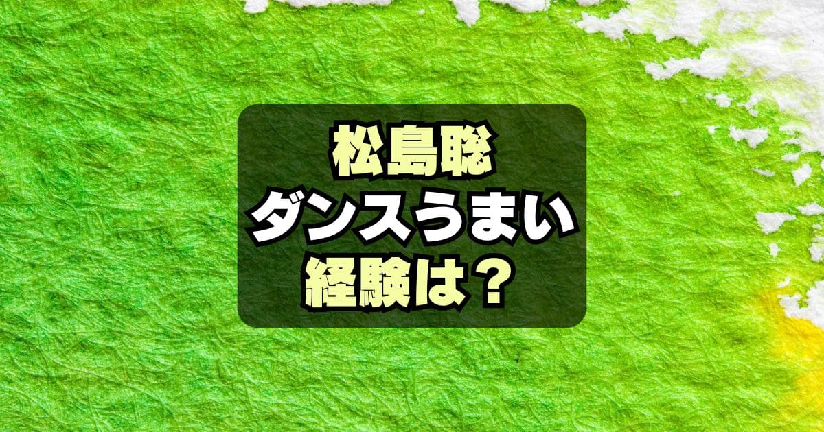 【動画】松島聡のダンスが上手い！経験や経歴は？