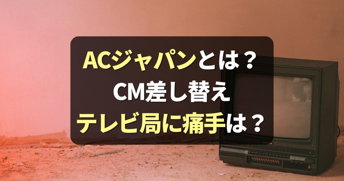 【ACジャパンとは】どんな会社？CM差し替えの仕組みやデメリット