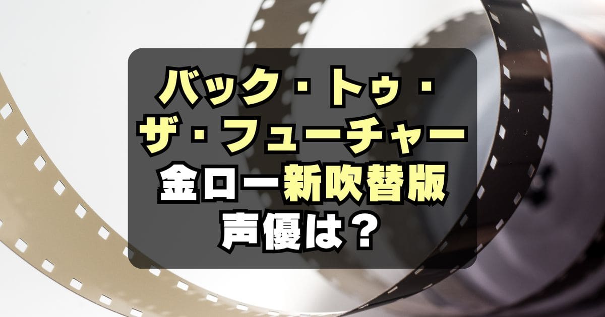 声変わった！金ロー「バック・トゥ・ザ・フューチャー」2025新吹替版の声優は？