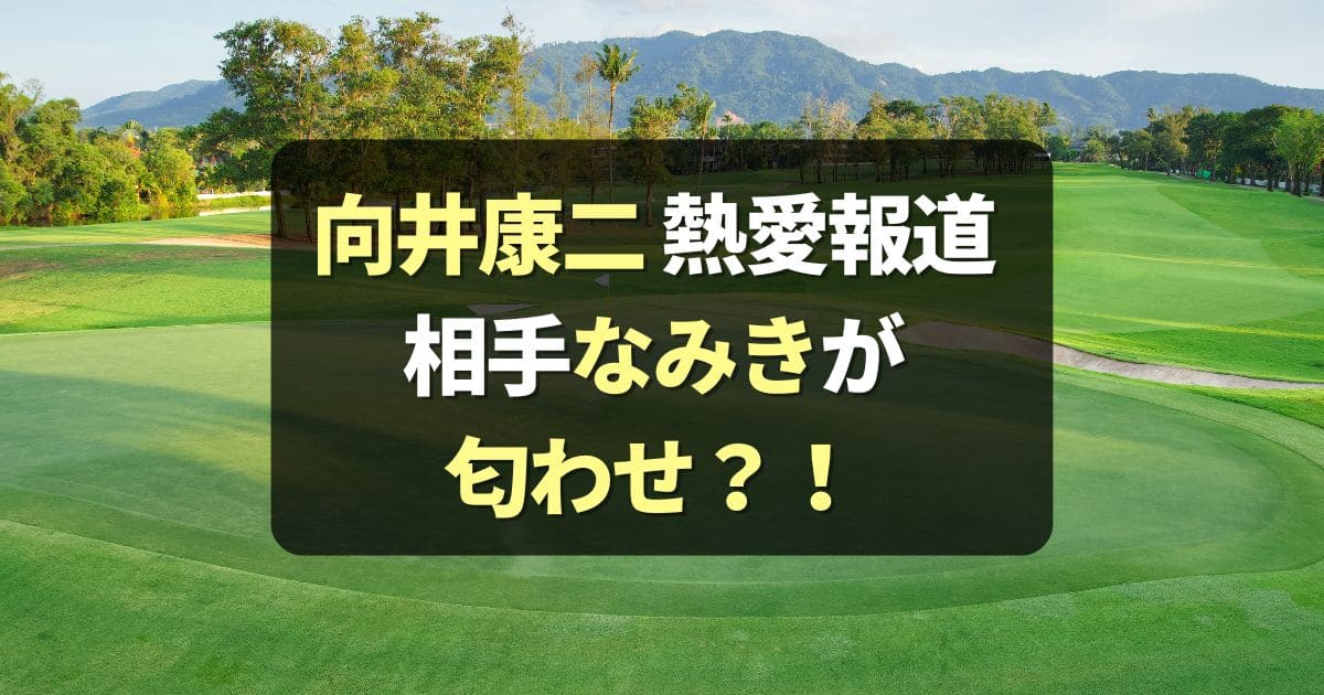 向井康二と熱愛報道のなみきは交際匂わせか？元カノにそっくりとも