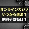 オンラインカジノいつから違法？なぜグレーゾーン扱い？刑罰や時効も開設